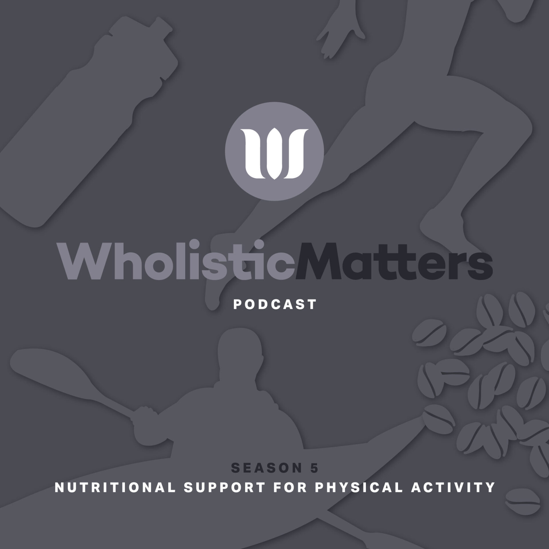 Logo and text with silhouettes of an athlete, coffee beans, and a water bottle on a grey background. Text reads: "WholisticMatters PODCAST SEASON 5 NUTRITIONAL SUPPORT FOR PHYSICAL ACTIVITY."